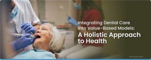 Integrating Dental Care into Value-Based Models: A Holistic Approach to Health